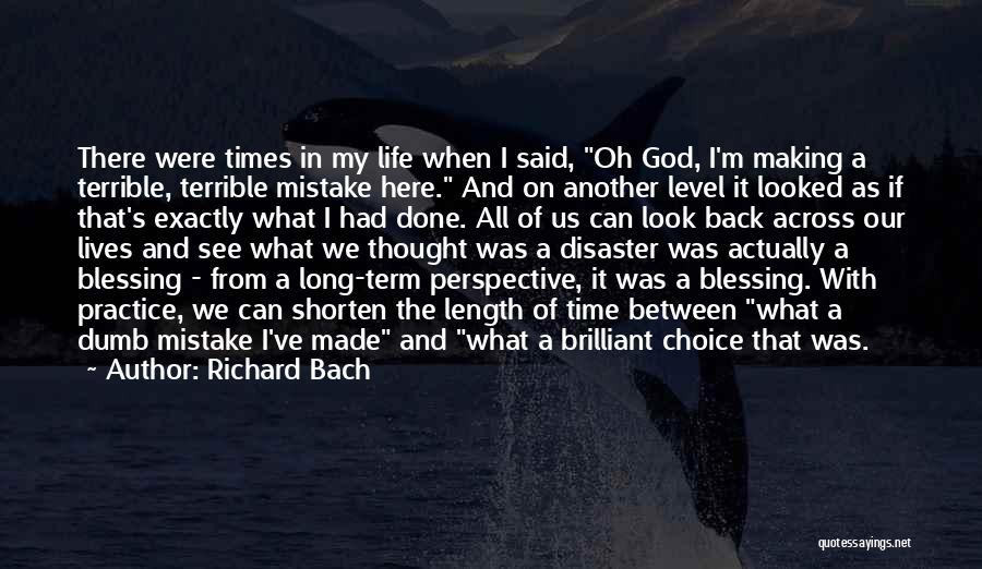 Richard Bach Quotes: There Were Times In My Life When I Said, Oh God, I'm Making A Terrible, Terrible Mistake Here. And On