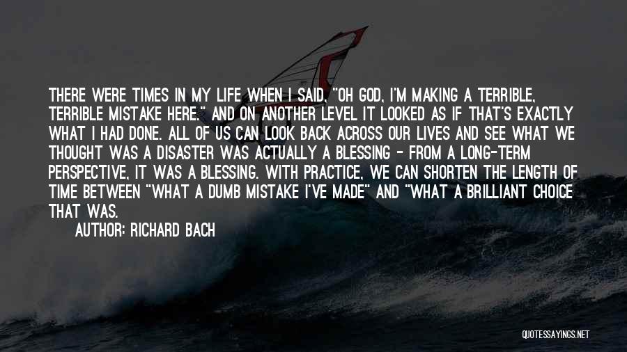 Richard Bach Quotes: There Were Times In My Life When I Said, Oh God, I'm Making A Terrible, Terrible Mistake Here. And On