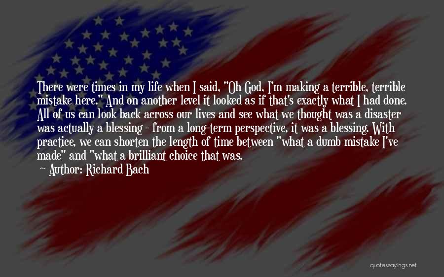 Richard Bach Quotes: There Were Times In My Life When I Said, Oh God, I'm Making A Terrible, Terrible Mistake Here. And On