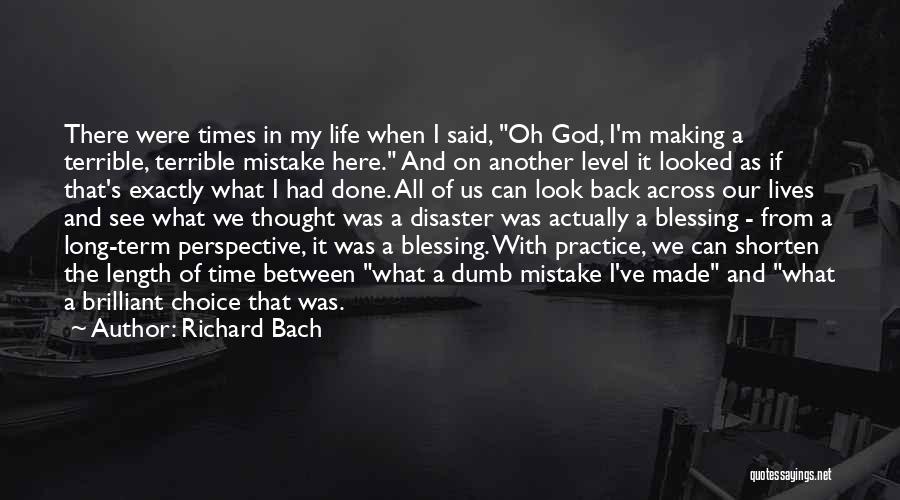 Richard Bach Quotes: There Were Times In My Life When I Said, Oh God, I'm Making A Terrible, Terrible Mistake Here. And On