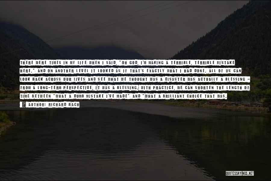 Richard Bach Quotes: There Were Times In My Life When I Said, Oh God, I'm Making A Terrible, Terrible Mistake Here. And On