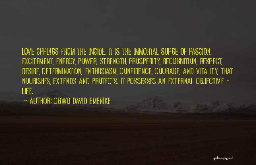 Ogwo David Emenike Quotes: Love Springs From The Inside. It Is The Immortal Surge Of Passion, Excitement, Energy, Power, Strength, Prosperity, Recognition, Respect, Desire,