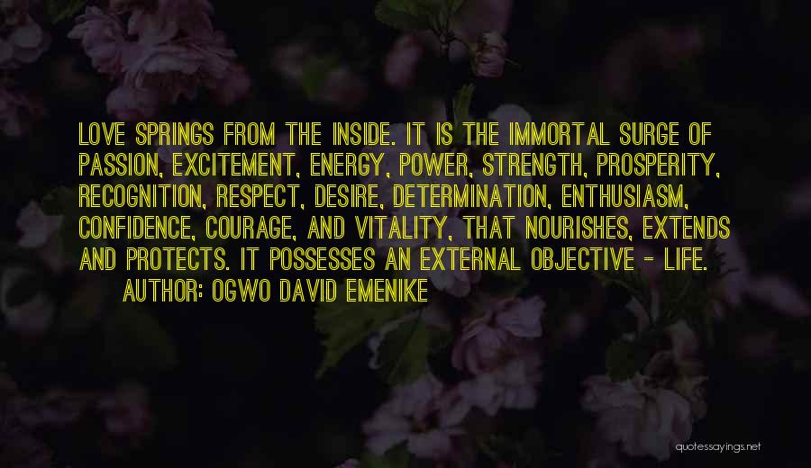 Ogwo David Emenike Quotes: Love Springs From The Inside. It Is The Immortal Surge Of Passion, Excitement, Energy, Power, Strength, Prosperity, Recognition, Respect, Desire,