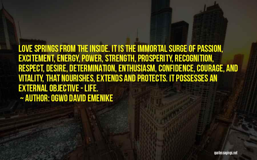 Ogwo David Emenike Quotes: Love Springs From The Inside. It Is The Immortal Surge Of Passion, Excitement, Energy, Power, Strength, Prosperity, Recognition, Respect, Desire,
