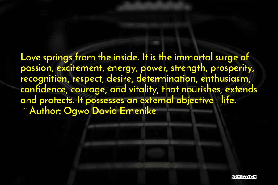 Ogwo David Emenike Quotes: Love Springs From The Inside. It Is The Immortal Surge Of Passion, Excitement, Energy, Power, Strength, Prosperity, Recognition, Respect, Desire,