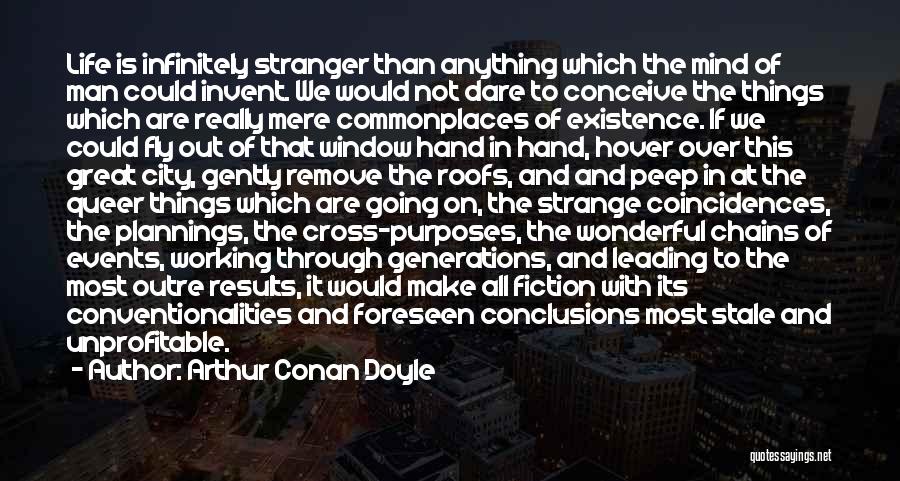 Arthur Conan Doyle Quotes: Life Is Infinitely Stranger Than Anything Which The Mind Of Man Could Invent. We Would Not Dare To Conceive The