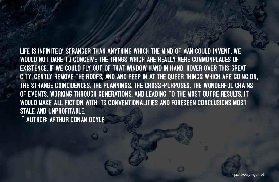 Arthur Conan Doyle Quotes: Life Is Infinitely Stranger Than Anything Which The Mind Of Man Could Invent. We Would Not Dare To Conceive The