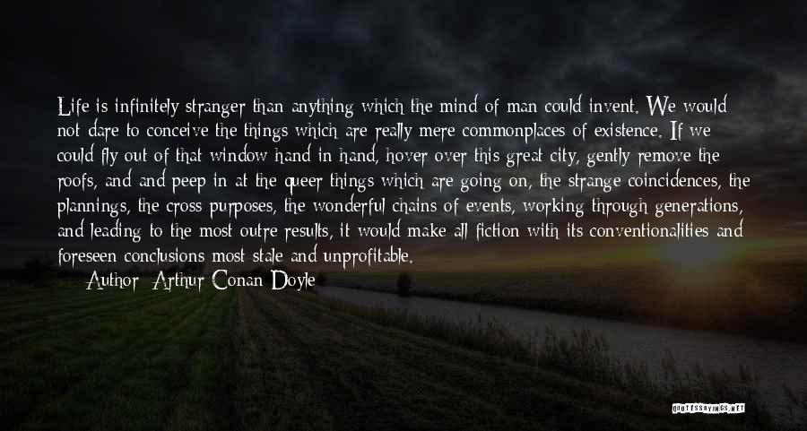 Arthur Conan Doyle Quotes: Life Is Infinitely Stranger Than Anything Which The Mind Of Man Could Invent. We Would Not Dare To Conceive The