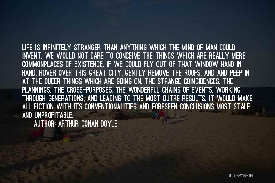 Arthur Conan Doyle Quotes: Life Is Infinitely Stranger Than Anything Which The Mind Of Man Could Invent. We Would Not Dare To Conceive The