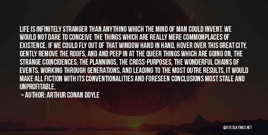 Arthur Conan Doyle Quotes: Life Is Infinitely Stranger Than Anything Which The Mind Of Man Could Invent. We Would Not Dare To Conceive The