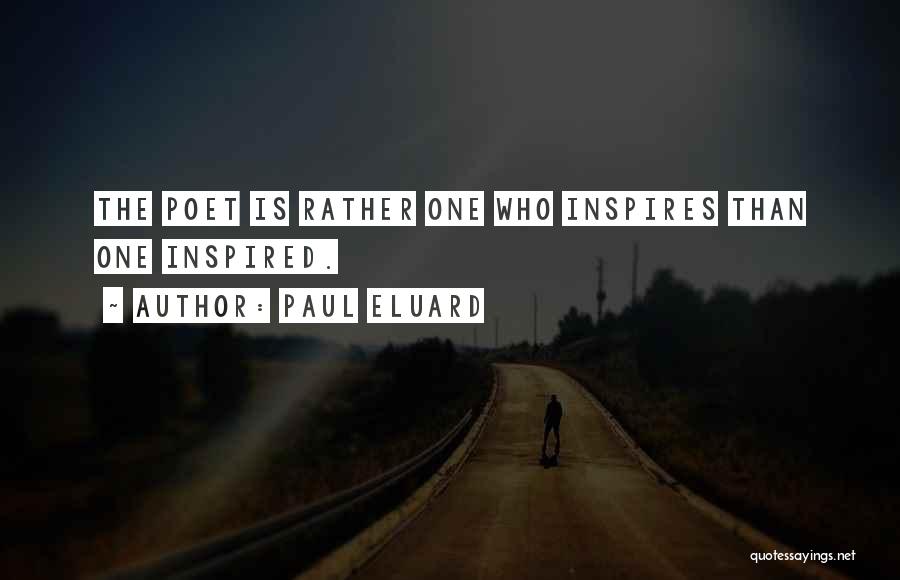Paul Eluard Quotes: The Poet Is Rather One Who Inspires Than One Inspired.