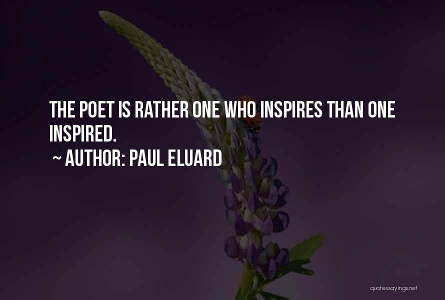 Paul Eluard Quotes: The Poet Is Rather One Who Inspires Than One Inspired.