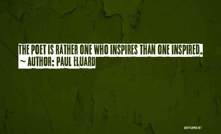Paul Eluard Quotes: The Poet Is Rather One Who Inspires Than One Inspired.