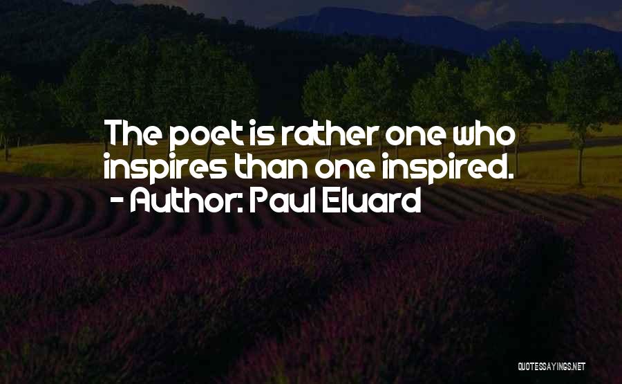 Paul Eluard Quotes: The Poet Is Rather One Who Inspires Than One Inspired.