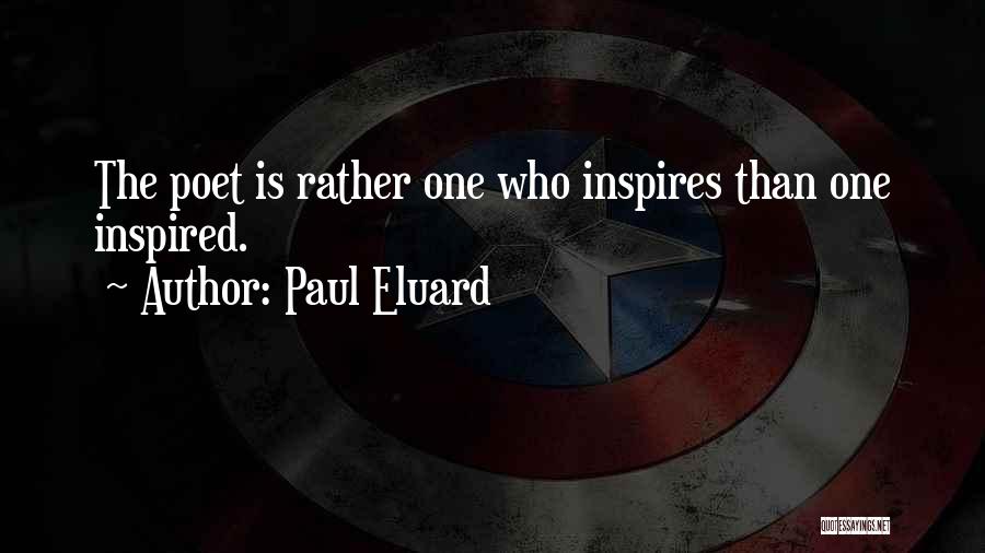 Paul Eluard Quotes: The Poet Is Rather One Who Inspires Than One Inspired.