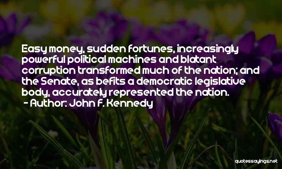 John F. Kennedy Quotes: Easy Money, Sudden Fortunes, Increasingly Powerful Political Machines And Blatant Corruption Transformed Much Of The Nation; And The Senate, As