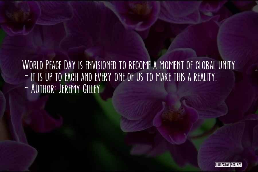 Jeremy Gilley Quotes: World Peace Day Is Envisioned To Become A Moment Of Global Unity - It Is Up To Each And Every
