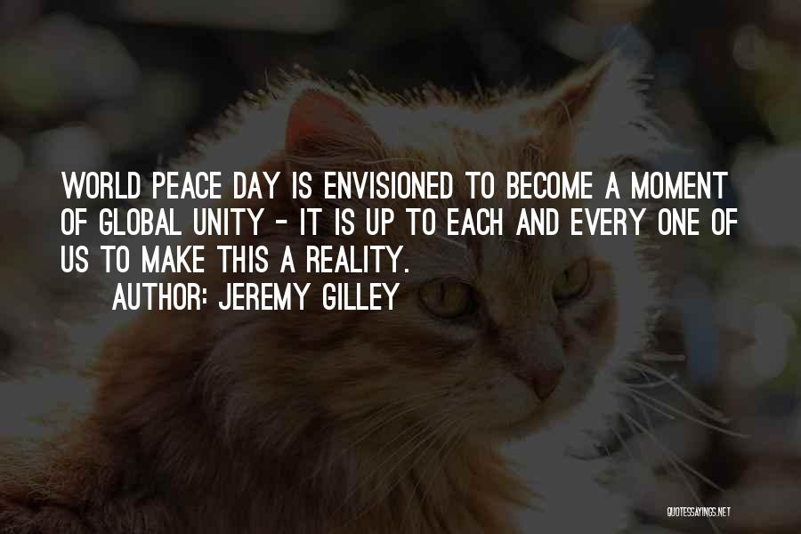 Jeremy Gilley Quotes: World Peace Day Is Envisioned To Become A Moment Of Global Unity - It Is Up To Each And Every