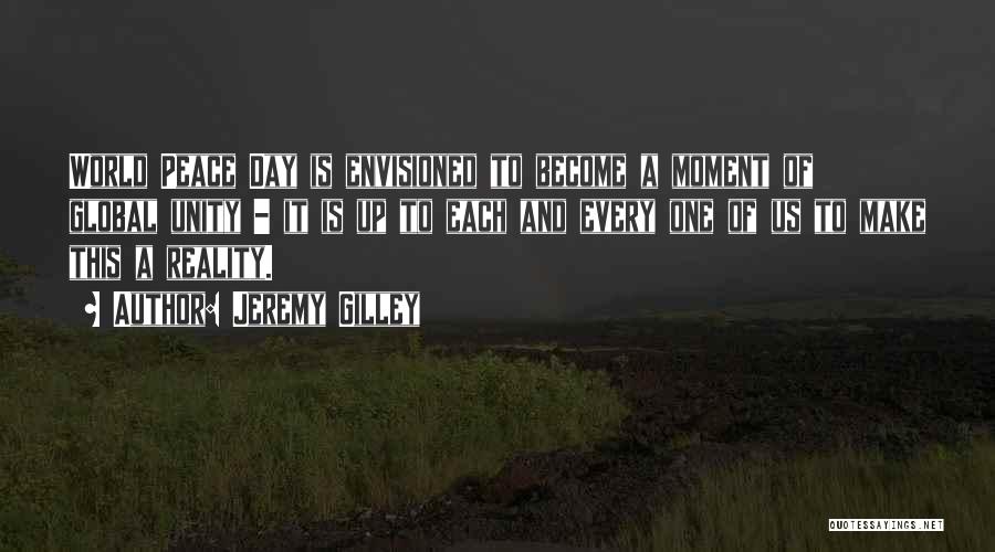 Jeremy Gilley Quotes: World Peace Day Is Envisioned To Become A Moment Of Global Unity - It Is Up To Each And Every