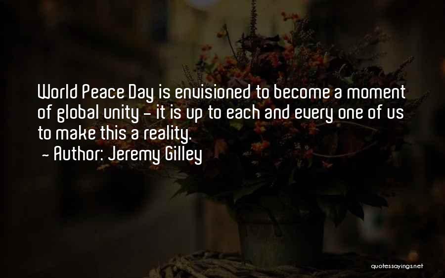Jeremy Gilley Quotes: World Peace Day Is Envisioned To Become A Moment Of Global Unity - It Is Up To Each And Every