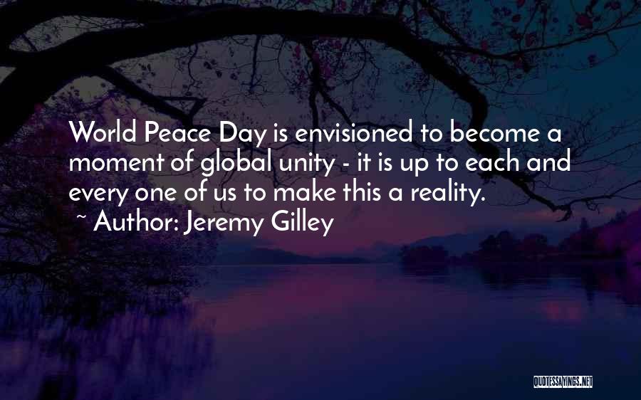 Jeremy Gilley Quotes: World Peace Day Is Envisioned To Become A Moment Of Global Unity - It Is Up To Each And Every