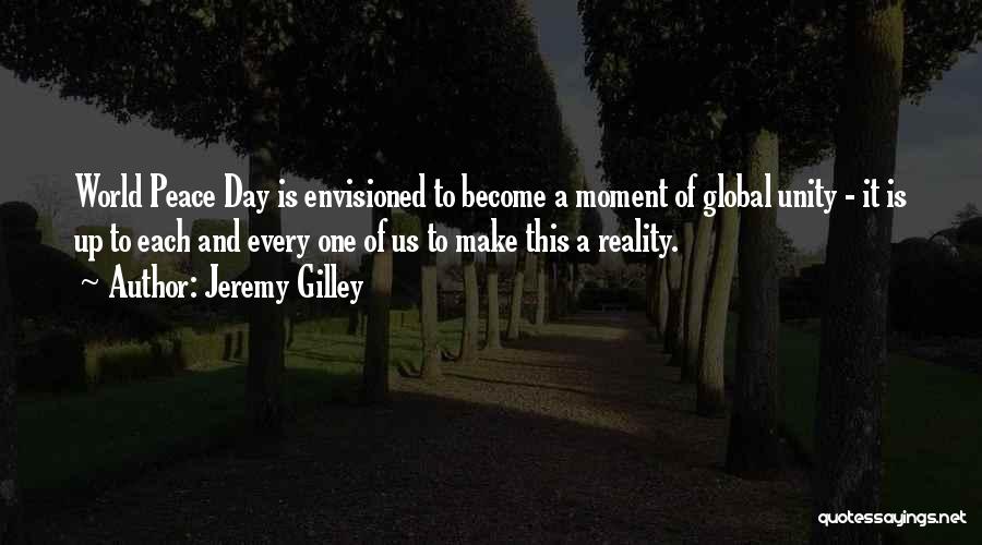Jeremy Gilley Quotes: World Peace Day Is Envisioned To Become A Moment Of Global Unity - It Is Up To Each And Every