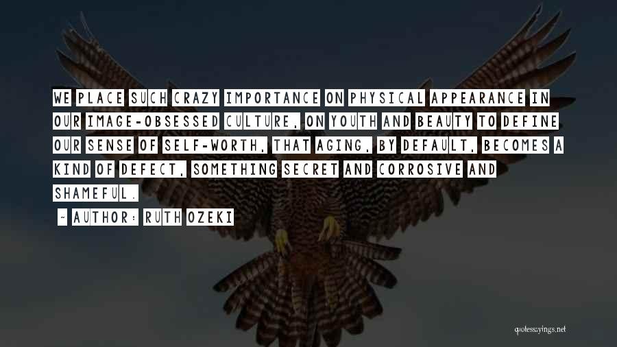 Ruth Ozeki Quotes: We Place Such Crazy Importance On Physical Appearance In Our Image-obsessed Culture, On Youth And Beauty To Define Our Sense