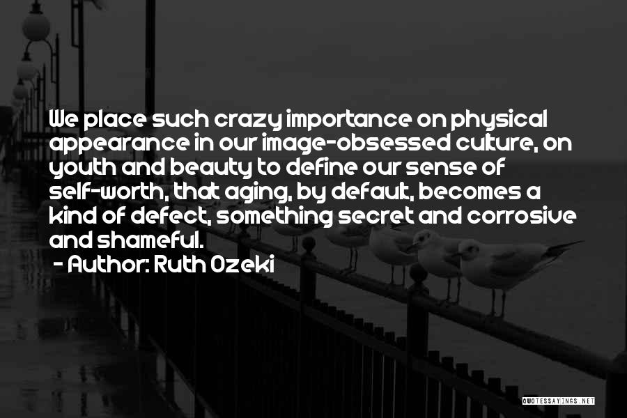 Ruth Ozeki Quotes: We Place Such Crazy Importance On Physical Appearance In Our Image-obsessed Culture, On Youth And Beauty To Define Our Sense