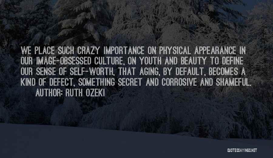 Ruth Ozeki Quotes: We Place Such Crazy Importance On Physical Appearance In Our Image-obsessed Culture, On Youth And Beauty To Define Our Sense