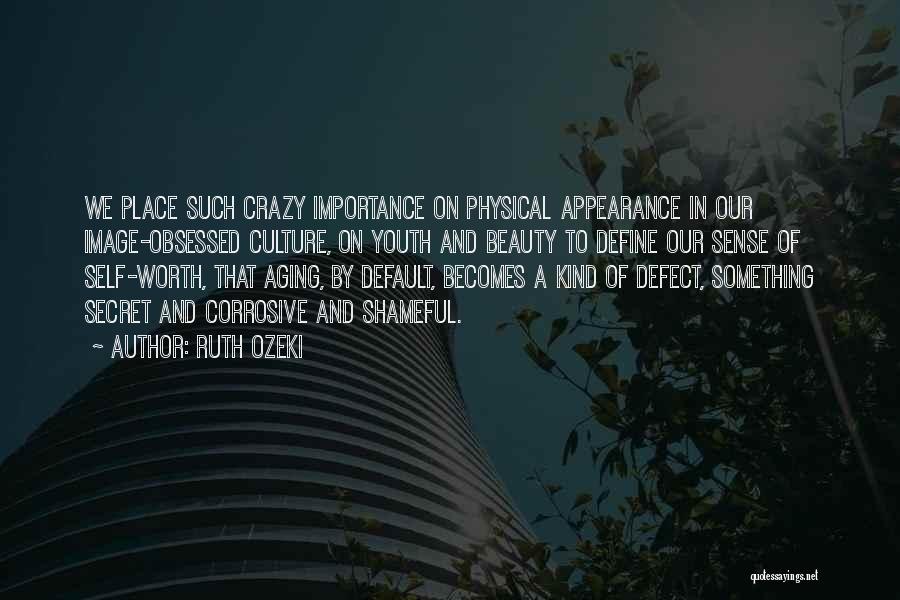 Ruth Ozeki Quotes: We Place Such Crazy Importance On Physical Appearance In Our Image-obsessed Culture, On Youth And Beauty To Define Our Sense