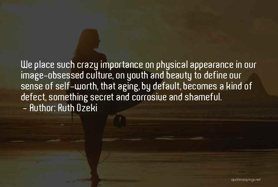 Ruth Ozeki Quotes: We Place Such Crazy Importance On Physical Appearance In Our Image-obsessed Culture, On Youth And Beauty To Define Our Sense