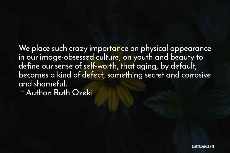 Ruth Ozeki Quotes: We Place Such Crazy Importance On Physical Appearance In Our Image-obsessed Culture, On Youth And Beauty To Define Our Sense