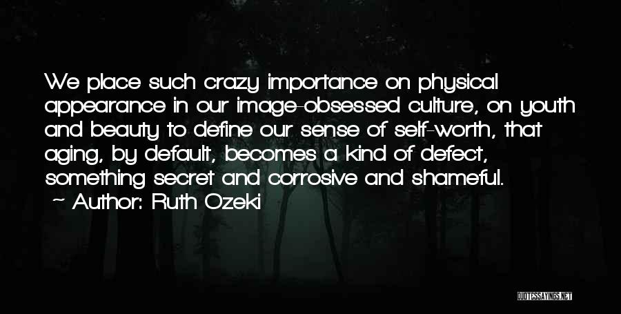 Ruth Ozeki Quotes: We Place Such Crazy Importance On Physical Appearance In Our Image-obsessed Culture, On Youth And Beauty To Define Our Sense