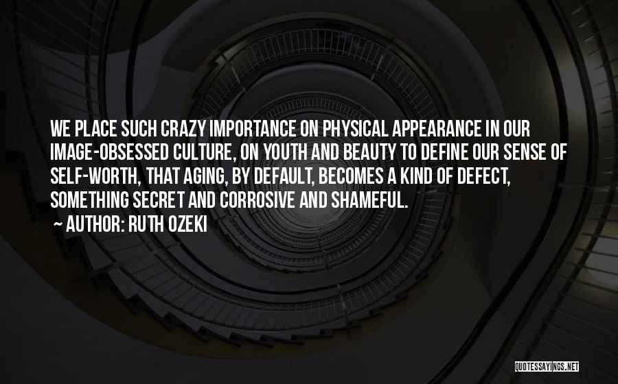 Ruth Ozeki Quotes: We Place Such Crazy Importance On Physical Appearance In Our Image-obsessed Culture, On Youth And Beauty To Define Our Sense