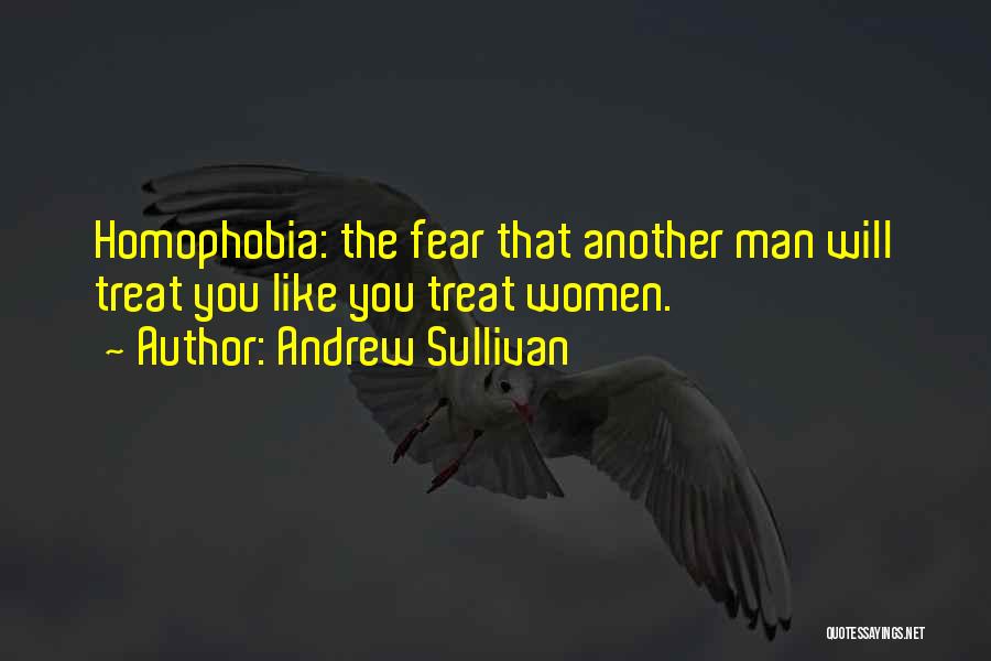 Andrew Sullivan Quotes: Homophobia: The Fear That Another Man Will Treat You Like You Treat Women.