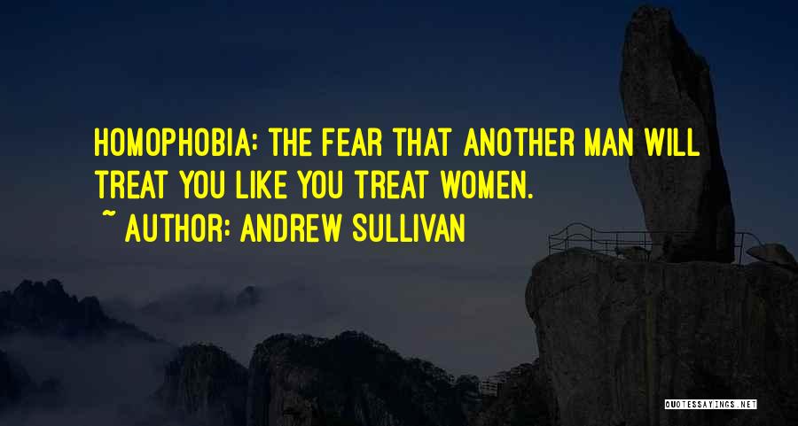 Andrew Sullivan Quotes: Homophobia: The Fear That Another Man Will Treat You Like You Treat Women.