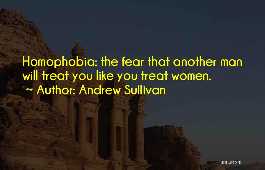 Andrew Sullivan Quotes: Homophobia: The Fear That Another Man Will Treat You Like You Treat Women.