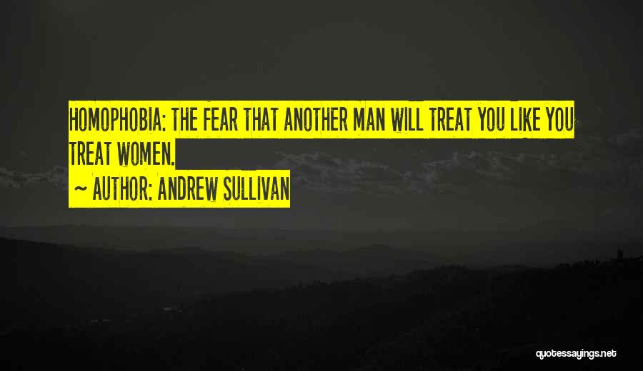 Andrew Sullivan Quotes: Homophobia: The Fear That Another Man Will Treat You Like You Treat Women.