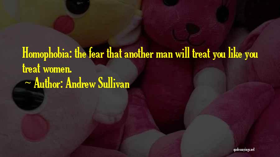 Andrew Sullivan Quotes: Homophobia: The Fear That Another Man Will Treat You Like You Treat Women.