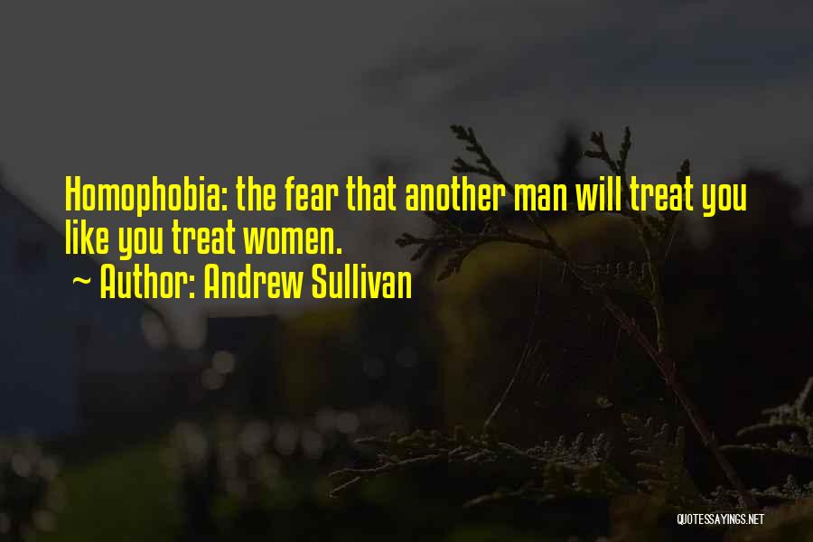 Andrew Sullivan Quotes: Homophobia: The Fear That Another Man Will Treat You Like You Treat Women.