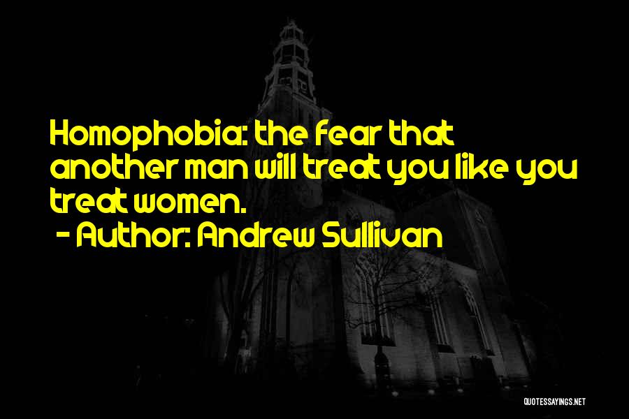 Andrew Sullivan Quotes: Homophobia: The Fear That Another Man Will Treat You Like You Treat Women.