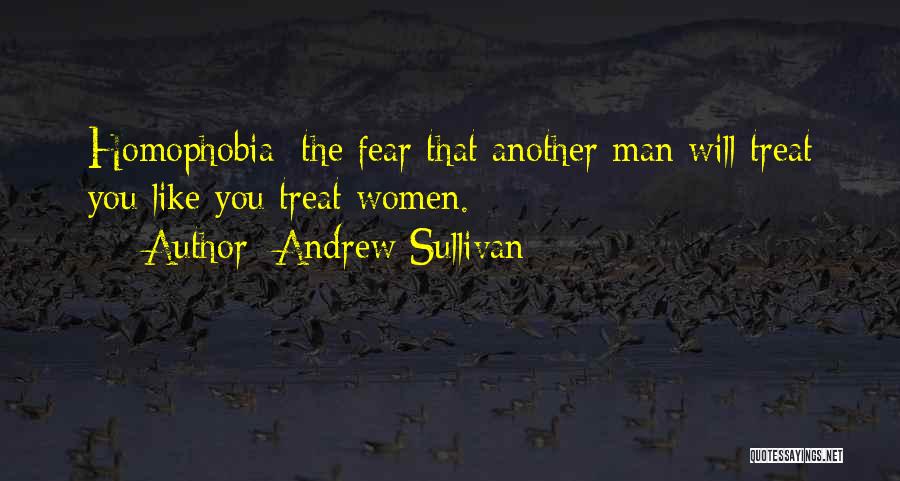 Andrew Sullivan Quotes: Homophobia: The Fear That Another Man Will Treat You Like You Treat Women.