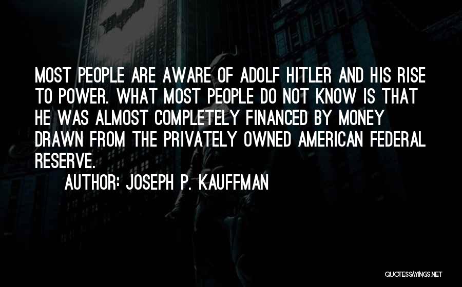 Joseph P. Kauffman Quotes: Most People Are Aware Of Adolf Hitler And His Rise To Power. What Most People Do Not Know Is That