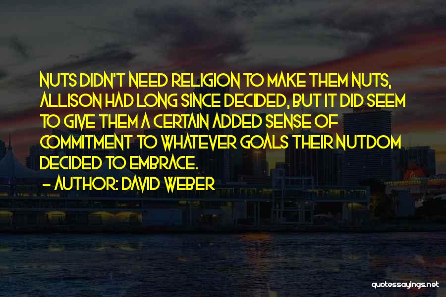 David Weber Quotes: Nuts Didn't Need Religion To Make Them Nuts, Allison Had Long Since Decided, But It Did Seem To Give Them