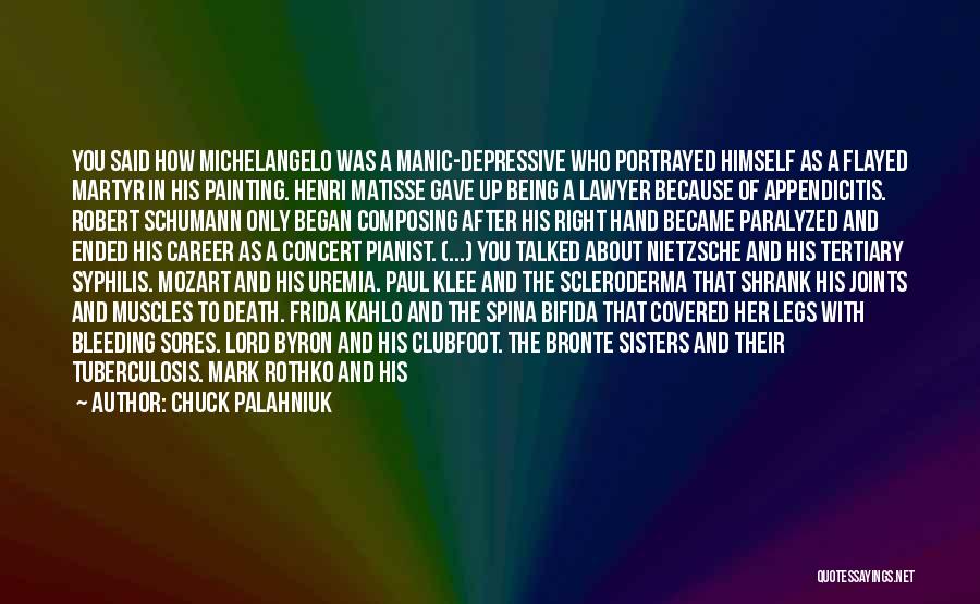 Chuck Palahniuk Quotes: You Said How Michelangelo Was A Manic-depressive Who Portrayed Himself As A Flayed Martyr In His Painting. Henri Matisse Gave