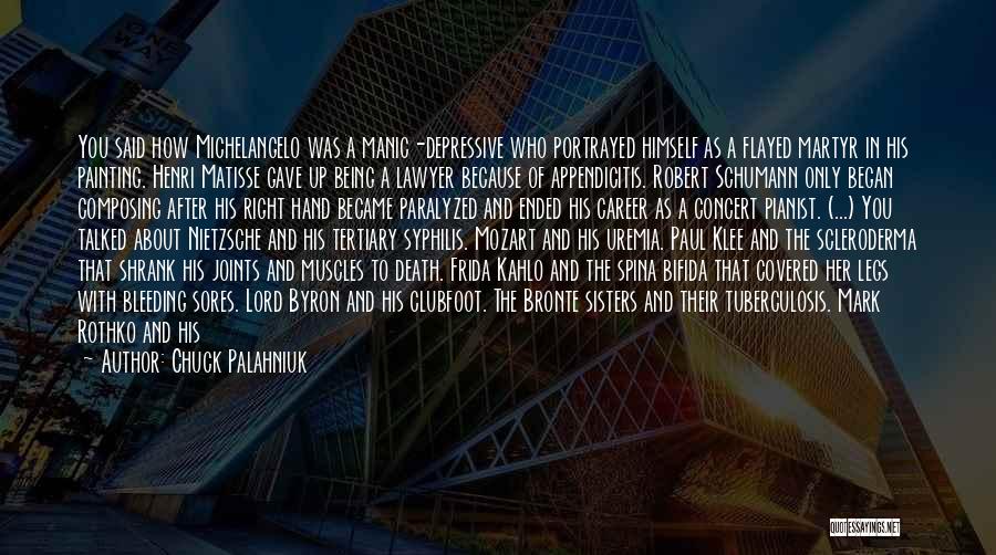 Chuck Palahniuk Quotes: You Said How Michelangelo Was A Manic-depressive Who Portrayed Himself As A Flayed Martyr In His Painting. Henri Matisse Gave