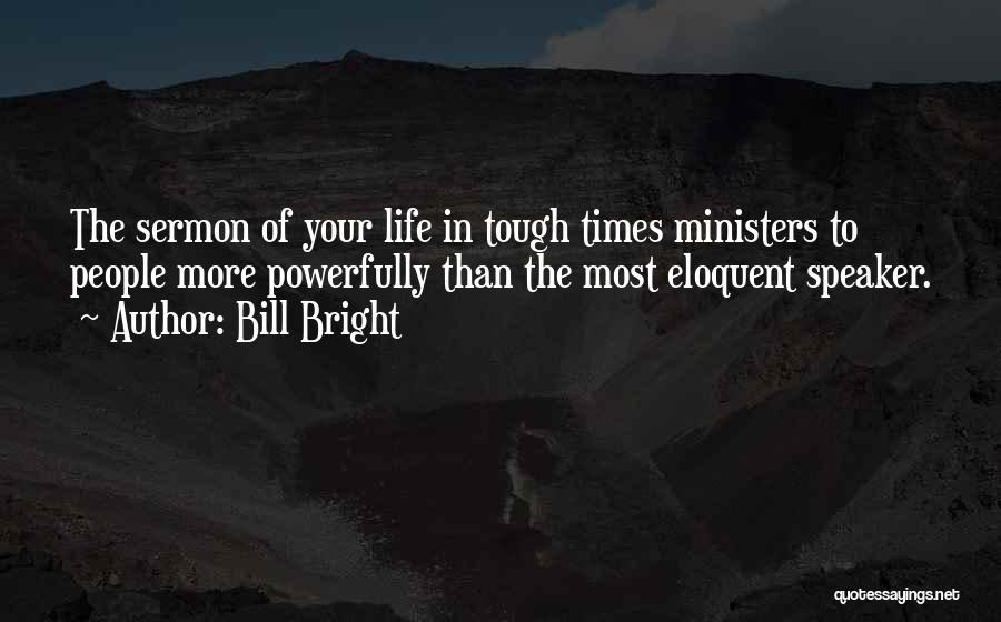 Bill Bright Quotes: The Sermon Of Your Life In Tough Times Ministers To People More Powerfully Than The Most Eloquent Speaker.