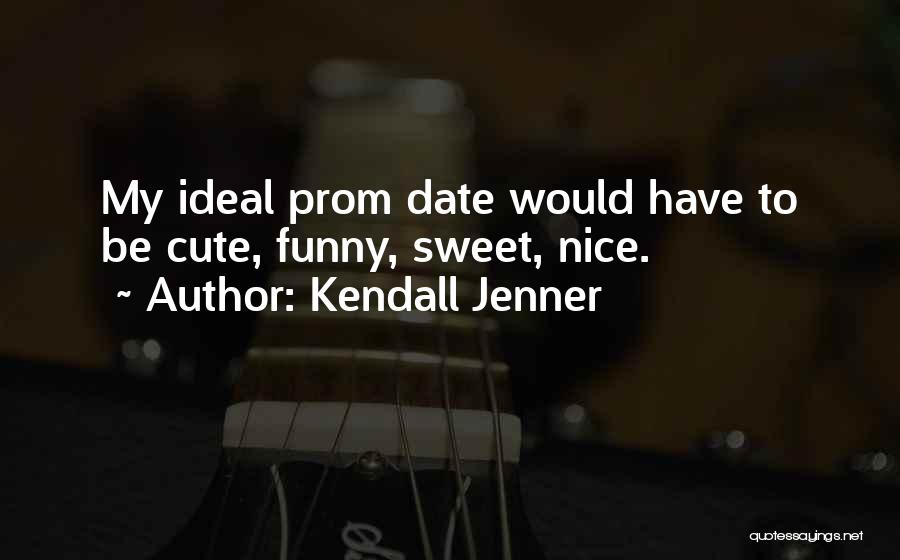 Kendall Jenner Quotes: My Ideal Prom Date Would Have To Be Cute, Funny, Sweet, Nice.