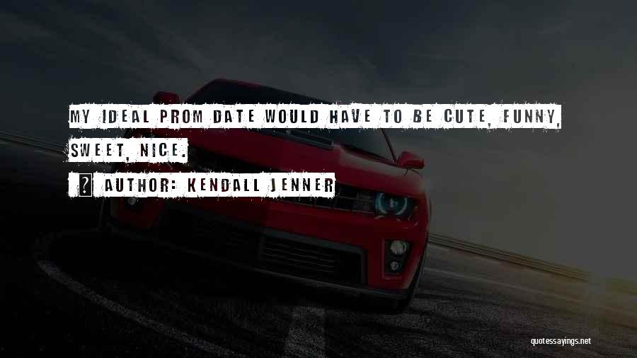 Kendall Jenner Quotes: My Ideal Prom Date Would Have To Be Cute, Funny, Sweet, Nice.