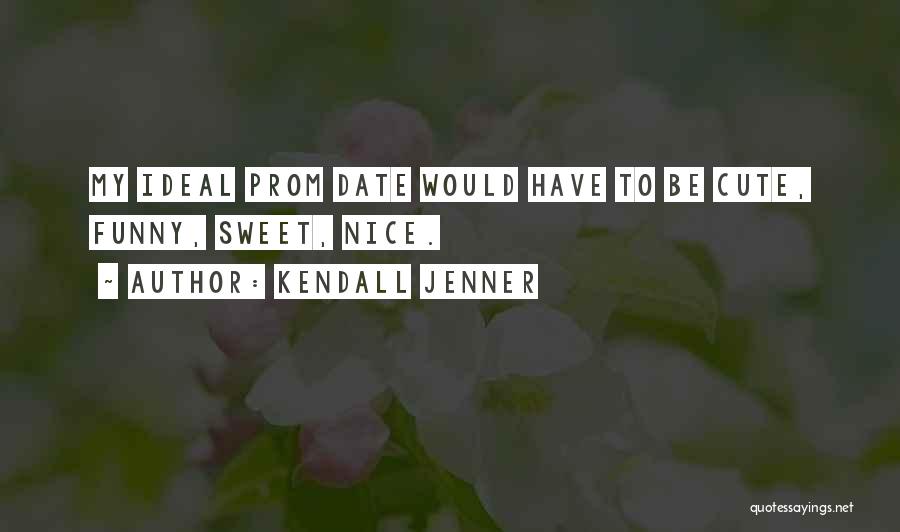 Kendall Jenner Quotes: My Ideal Prom Date Would Have To Be Cute, Funny, Sweet, Nice.